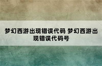 梦幻西游出现错误代码 梦幻西游出现错误代码号